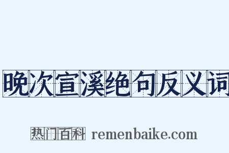 晚次宣溪绝句反义词是什么意思的图片